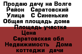 Продаю дачу на Волге › Район ­ Саратовский › Улица ­ С.Синенькие › Общая площадь дома ­ 100 › Площадь участка ­ 700 › Цена ­ 1 000 000 - Саратовская обл. Недвижимость » Дома, коттеджи, дачи продажа   